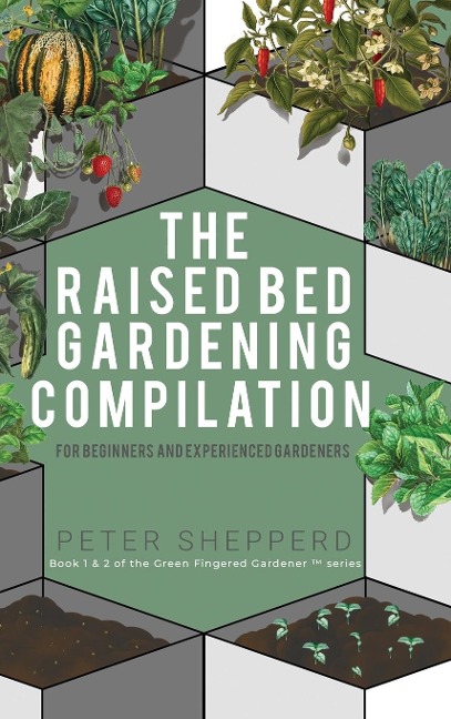 Raised Bed Gardening Compilation for Beginners and Experienced Gardeners: The ultimate guide to produce organic vegetables with tips and ideas to increase your growing success