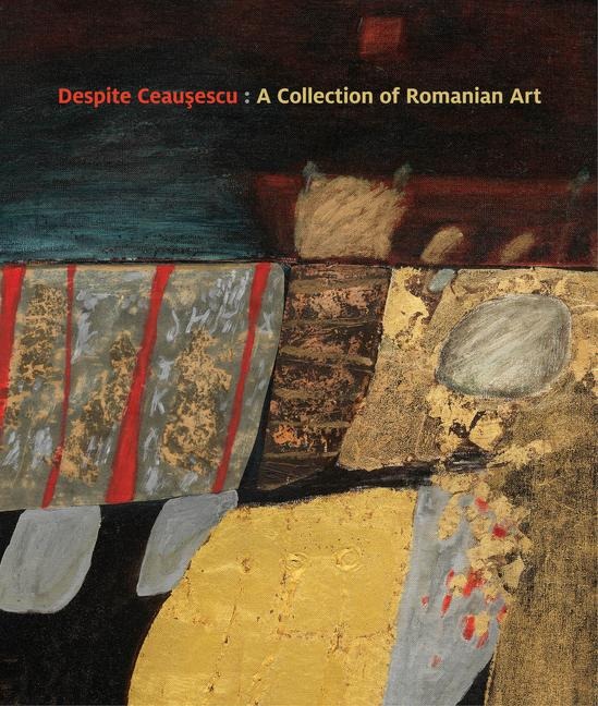 Despite Ceau&#537;escu: A Collection of Romanian Art