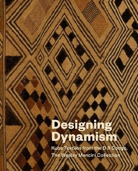 Designing Dynamism: Kuba Textiles from the D R Congo, The Wesley Mancini Collection