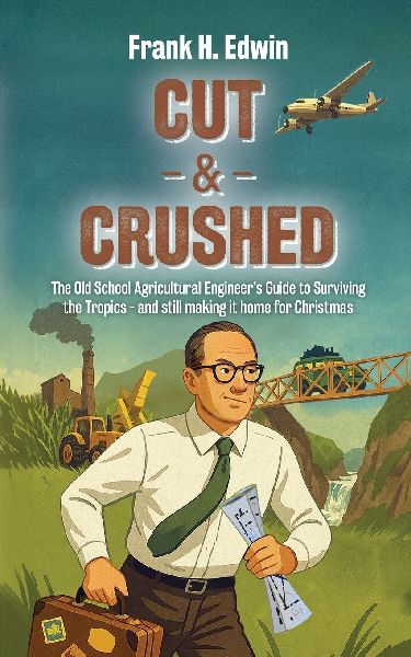 CUT & CRUSHED: The Old School Agricultural Engineer's Guide to Surviving the Tropics - and still making it home for Christmas