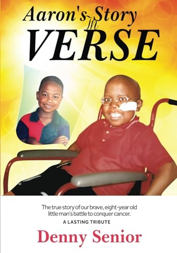 Aaron's Story in Verse The True Story of Our Brave Eight-year Old Little Man's Battle to Conquer Cancer. A Lasting Tribute.