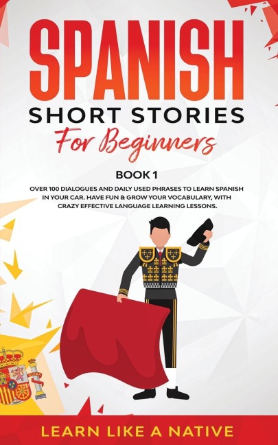 Spanish Short Stories for Beginners Book 1: Over 100 Dialogues and Daily Used Phrases to Learn Spanish in Your Car. Have Fun & Grow Your Vocabulary, with Crazy Effective Language Learning Lessons