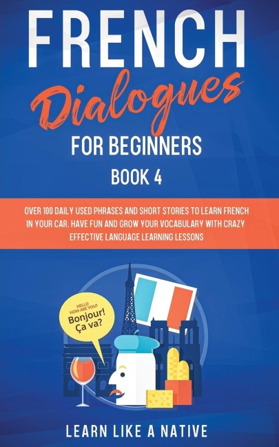 French Dialogues for Beginners Book 4: Over 100 Daily Used Phrases and Short Stories to Learn French in Your Car. Have Fun and Grow Your Vocabulary with Crazy Effective Language Learning Lessons