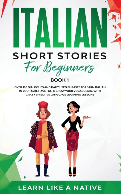 Italian Short Stories for Beginners Book 1: Over 100 Dialogues and Daily Used Phrases to Learn Italian in Your Car. Have Fun & Grow Your Vocabulary, with Crazy Effective Language Learning Lessons