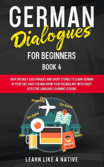 German Dialogues for Beginners Book 4: Over 100 Daily Used Phrases and Short Stories to Learn German in Your Car. Have Fun and Grow Your Vocabulary with Crazy Effective Language Learning Lessons