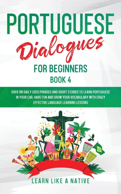 Portuguese Dialogues for Beginners Book 4: Over 100 Daily Used Phrases & Short Stories to Learn Portuguese in Your Car. Have Fun and Grow Your Vocabulary with Crazy Effective Language Learning Lessons