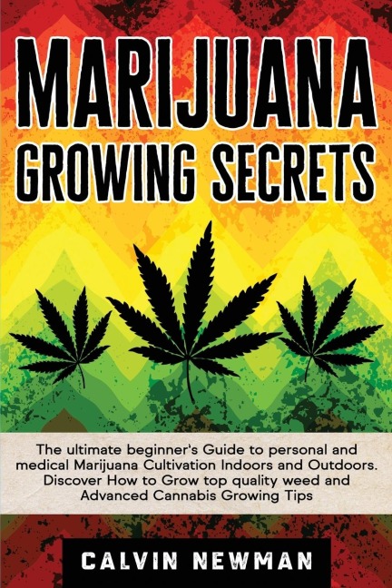 Marijuana Growing Secrets: The Ultimate Beginners Guide to Personal and Medical Marijuana Cultivation Indoors and Outdoors. Discover How to Grow Top Quality Weed and Advanced Cannabis Growing Tips