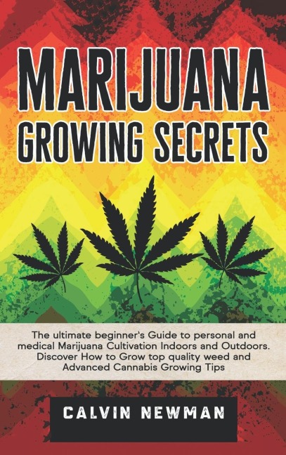 Marijuana Growing Secrets: The Ultimate Beginners Guide to Personal and Medical Marijuana Cultivation Indoors and Outdoors. Discover How to Grow Top Quality Weed and Advanced Cannabis Growing Tips