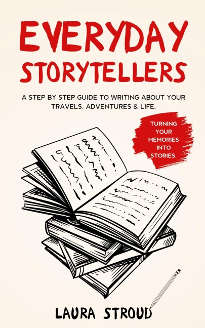 Everyday Storytellers: A step by step guide to writing about your travels, adventures & life