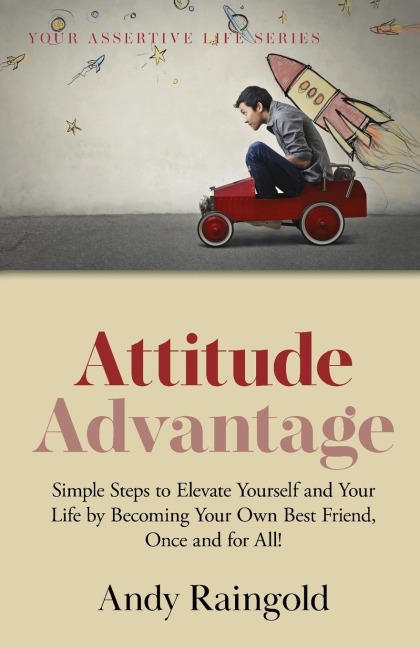 Attitude Advantage: Simple Steps to Elevate Yourself and Your Life by Becoming Your Own Best Friend, Once and for All!