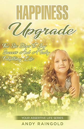 Happiness Upgrade 6 Steps to Finding Greater Joy, Success, and Advantage on Your Way to Living a More Fulfilling Life