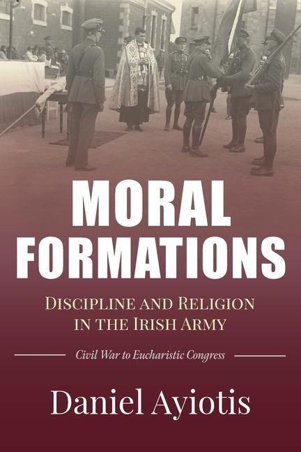 Moral Formations: Discipline and Religion in the Irish Army