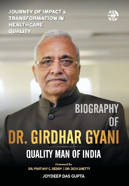 "Journey of Impact and Transformation in Healthcare Quality, A Biography of Dr. Girdhar Gyani- Quality Man of India"