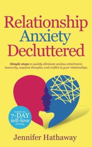 Relationship Anxiety Decluttered Simple Steps to Quickly Eliminate Anxious Attachment, Insecurity, Negative Thoughts and Conflicts in Your Relationship