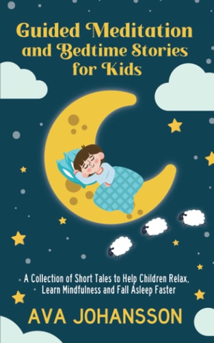 Guided Meditation and Bedtime Stories for Kids A Collection of Short Tales to Help Children Relax, Learn Mindfulness and Fall Asleep Faster