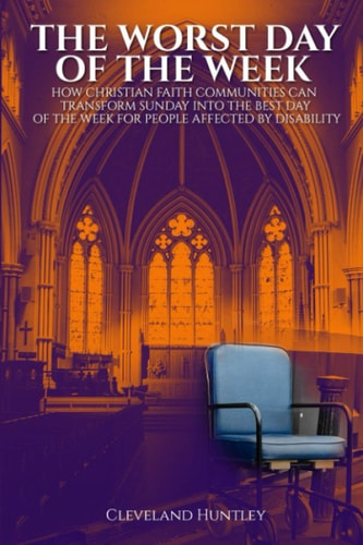 The Worst Day Of The Week How Christian Faith Communities Can Transform Sunday Into the Best Day of the Week for People Affected by Disability