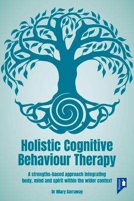Holistic Cognitive Behaviour Therapy: A Strengths-Based Approach Integrating Body, Mind and Spirit Within the Wider Context