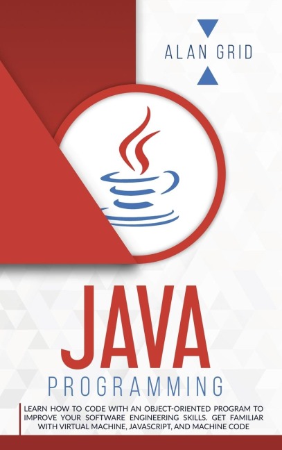JAVA PROGRAMMING: CODE WITH AN OBJECT-ORIENTED PROGRAM AND IMPROVE YOUR SOFTWARE ENGINEERING SKILLS. GET FAMILIAR WITH VIRTUAL MACHINE, JAVASCRIPT