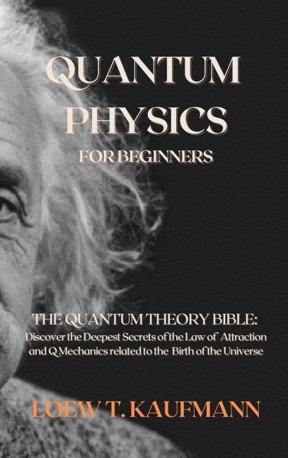 Quantum Physics for Beginners: The Quantum Theory Bible: Discover the Deepest Secrets of the Law of Attraction and Q Mechanics related to the Birth of the Universe