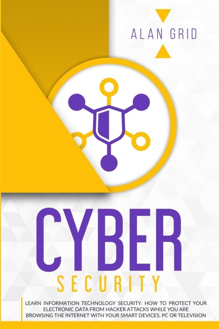 Cybersecurity: Learn Information Technology Security: How to Protect Your Data From Hacker Attacks While You are Browsing the Internet with Your Smart Devices, PC or Television