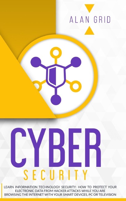 Cybersecurity: Learn Information Technology Security: How to Protect Your Data From Hacker Attacks While You are Browsing the Internet with Your Smart Devices, PC or Television