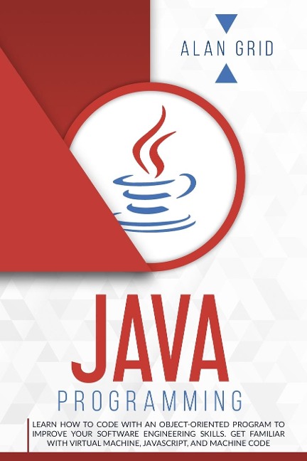 Java Programming: Learn How to Code With an Object-Oriented Program to Improve Your Software Engineering Skills. Get Familiar with Virtual Machine, JavaScript, and Machine Code