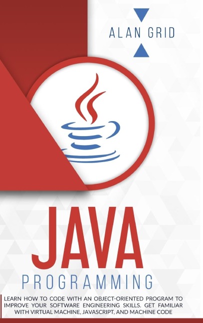 Java Programming: Learn How to Code With an Object-Oriented Program to Improve Your Software Engineering Skills. Get Familiar with Virtual Machine, JavaScript, and Machine Code