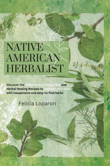 NATIVE AMERICAN HERBALIST: Discover the Oldest Natural Remedies and Herbal Healing Recipes to Improve Your Health with Inexpensive and Easy-to-find Herbs