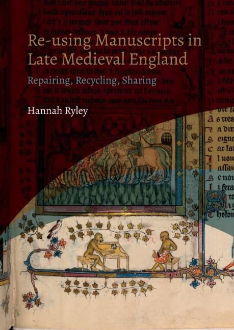Re-using Manuscripts in Late Medieval England: Repairing, Recycling, Sharing