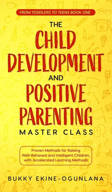 The Child Development and Positive Parenting Master Class: Proven Methods for Raising Well-Behaved and Intelligent Children, with Accelerated Learning Methods