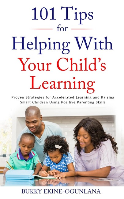 101 TIPS  FOR HELPING WITH YOUR CHILDS LEARNING: Proven Strategies for Accelerated Learning and Raising Smart Children Using Positive Parenting Skills