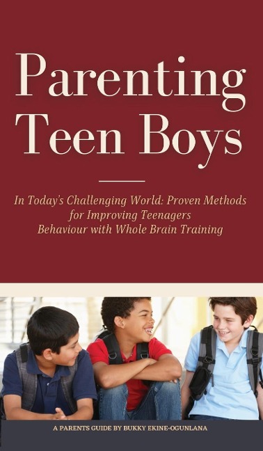 Parenting Teen Boys in Todays Challenging World: Proven Methods for Improving Teenagers Behaviour with Whole Brain Training