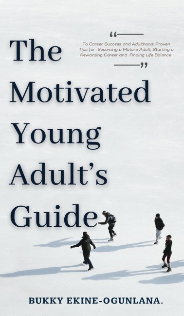 The Motivated Young Adults Guide to Career Success and Adulthood: Proven Tips for Becoming a Mature Adult, Starting a Rewarding Career and Finding Life Balance