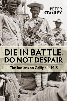 Die in Battle, Do Not Despair: The Indians on Gallipoli 1915
