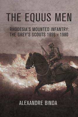 The Equus Men: Rhodesias Mounted Infantry: the Greys Scouts 1896-1980