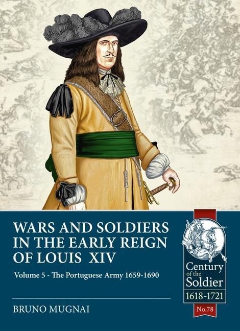 Wars and Soldiers in the Early Reign of Louis XIV - Volume 5: The Portuguese Army 1659-1690