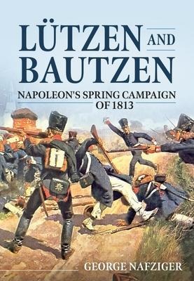 Lutzen and Bautzen: Napoleon's Spring Campaign of 1813