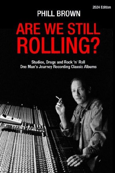 Are We Still Rolling?: Studios, Drugs and Rock n Roll - One Mans Journey Recording Classic Albums [2024 Edition]