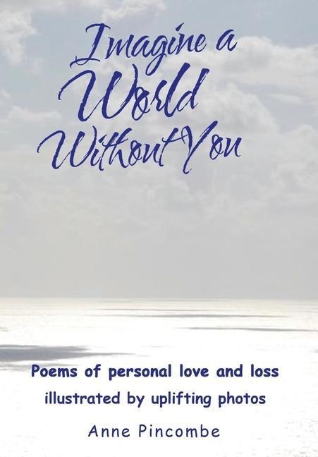 Imagine a World Without You: Poems of personal love and loss illustrated by uplifting photos