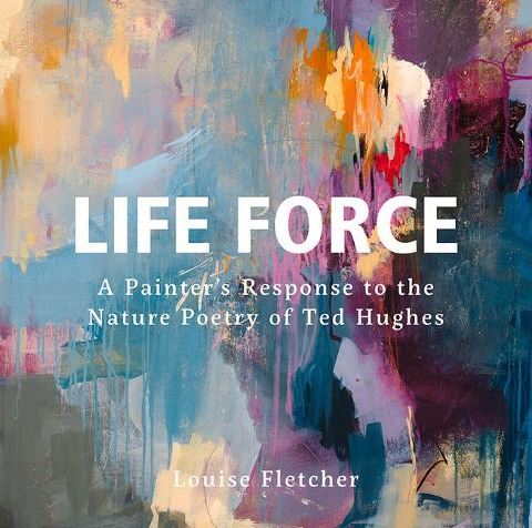 Life Force: A Painters Response to the Nature Poetry of Ted Hughes