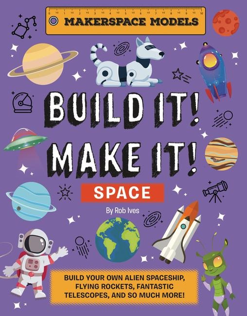 Build It! Make It! SPACE: Makerspace Models. Build your Own Alien Spaceship, Flying Rocket, Asteroid Sling Shot - Over 25 Awesome Models to Make: 4