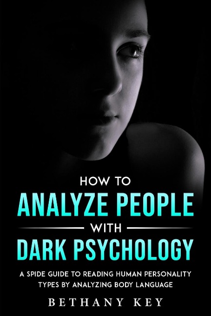 HOW TO ANALYZE PEOPLE WITH DARK PSYCHOLOGY: A SPIDE GUIDE TO READING HUMAN PERSONALITY TYPES BY ANALYZING BODY LANGUAGE