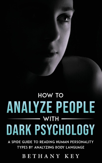 HOW TO ANALYZE PEOPLE WITH DARK PSYCHOLOGY: A SPIDE GUIDE TO READING HUMAN PERSONALITY TYPES BY ANALYZING BODY LANGUAGE