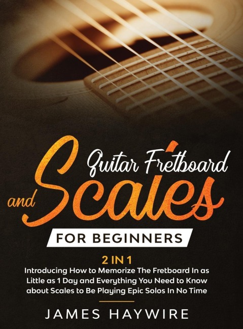 Guitar Scales and Fretboard for Beginners (2 in 1) Introducing How to Memorize The Fretboard In as Little as 1 Day and Everything You Need to Know About Scales to Be Playing Epic Solos In No Time: Introducing How to Memorize The Fretboard In as Little as