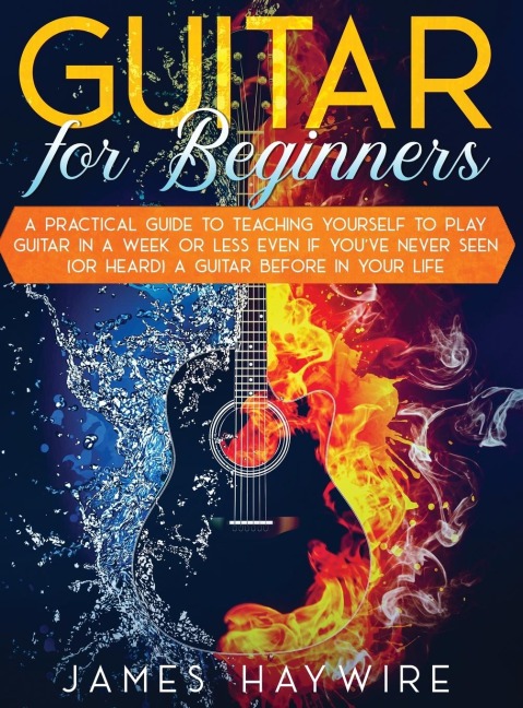 Guitar for Beginners  A Practical Guide To Teaching Yourself To Play Guitar In A Week Or Less Even If Youve Never Seen (Or Heard) A Guitar Before In Your Life