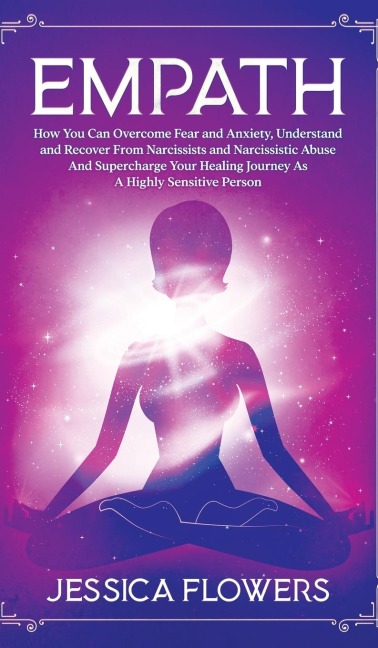 Empath How You Can Overcome Fear And Anxiety, Understand And Recover From Narcissists And Narcissistic Abuse And Accelerate Your Healing Journey As A Highly Sensitive Person: How You Can Overcome Fear And Anxiety, Understand And Recover From Narcissists A