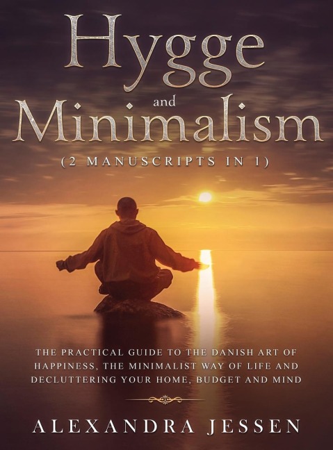 Hygge and Minimalism (2 Manuscripts in 1) The Practical Guide to The Danish Art of Happiness, The Minimalist way of Life and Decluttering your Home, Budget and Mind: The Practical Guide to The Danish Art of Happiness, The Minimalist way of Life and Declut