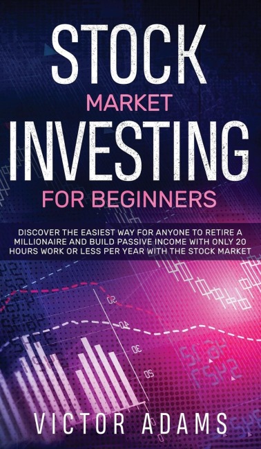 Stock Market Investing for Beginners Discover The Easiest way For Anyone to Retire a Millionaire and Build Passive Income with Only 20 Hours Work or less per year Through The Stock Market: Discover The Easiest way For Anyone to Retire a Millionaire and Bu