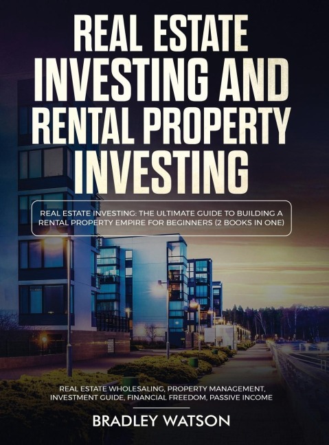 Real Estate Investing The Ultimate Guide to Building a Rental Property Empire for Beginners (2 Books in One) Real Estate Wholesaling, Property Management, Investment Guide, Financial Freedom: The Ultimate Guide to Building a Rental Property Empire for Beg