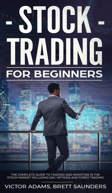 Stock Trading for Beginners: The Complete Guide to Trading and Investing in the Stock Market Including Day, Options and Forex Trading: The Complete Guide to Trading and Investing in the Stock Market Including Day, Options and Forex Trading